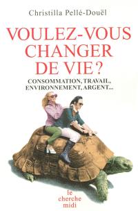 Voulez-vous changer de vie ? : consommation, travail, environnement, argent...