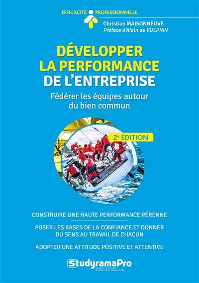 Développer la performance de l'entreprise : fédérer les équipes autour du bien commun : construire une haute performance pérenne, poser les bases de la confiance et donner du sens au travail de chacun, adopter une attitude positive et puissante