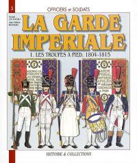 Officiers et soldats de la garde impériale : 1804-1815. Vol. 1. Les troupes à pied