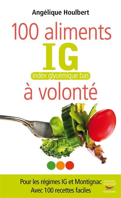 100 aliments index glycémique bas à volonté : pour les régimes IG et Montignac : avec 100 recettes faciles