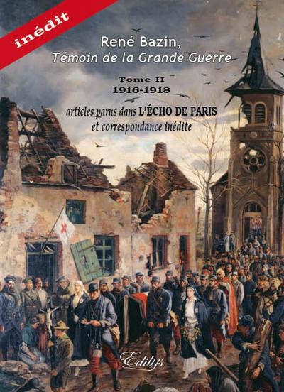 René Bazin, témoin de la Grande Guerre. Vol. 2. 1916-1918, articles parus dans L'Echo de Paris et correspondance inédite