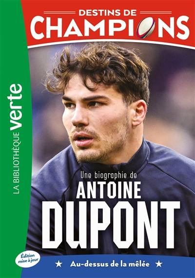 Destins de champions. Vol. 5. Une biographie de Antoine Dupont : au-dessus de la mêlée