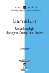 La terre de l'autre : une anthropologie des régimes d'appropriation foncière