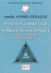 Manuel interprétatif du symbolisme maçonnique : 1er degré symbolique, grade d'apprenti