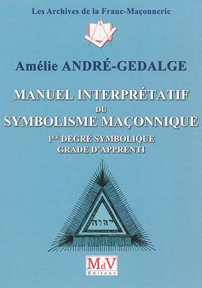 Manuel interprétatif du symbolisme maçonnique : 1er degré symbolique, grade d'apprenti