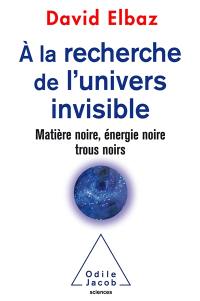 A la recherche de l'Univers invisible : matière noire, énergie noire, trous noirs