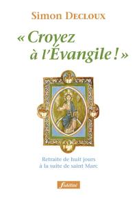 Croyez à l'Evangile ! : retraite de huit jours à la suite de saint Marc