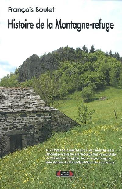 Histoire de la Montagne-refuge, aux limites de la Haute-Loire et de l'Ardèche : la Montagne, de la Réforme protestante à la Seconde Guerre mondiale : Le Chambon-sur-Lignon, Le Mazet-Saint-Voy, Saint-Agrève, Tence, Fay-sur-Lignon et leurs environs