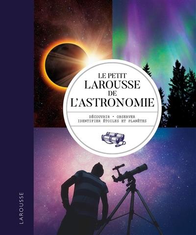 Le petit Larousse de l'astronomie : découvrir, observer, identifier étoiles et planètes