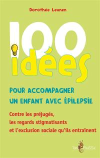 100 idées pour accompagner un enfant avec épilepsie : contre les préjugés, les regards stigmatisants et l'exclusion sociale qu'ils entraînent