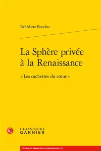 La sphère privée à la Renaissance : les cachettes du coeur