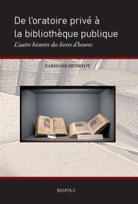 De l'oratoire privé à la bibliothèque publique : l'autre histoire des livres d'heures