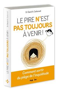 Le pire n'est pas toujours à venir ! : comment sortir du piège de l'inquiétude