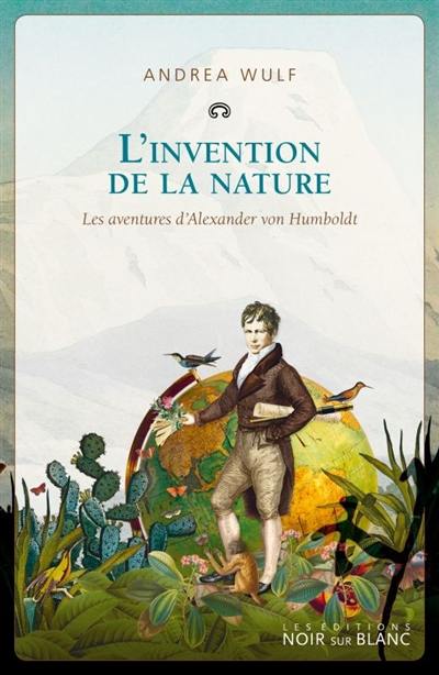 L'invention de la nature : les aventures d'Alexander von Humboldt