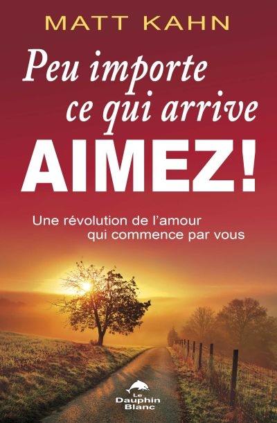 Peu importe ce qui arrive, aimez! : révolution de l'amour qui commence par vous