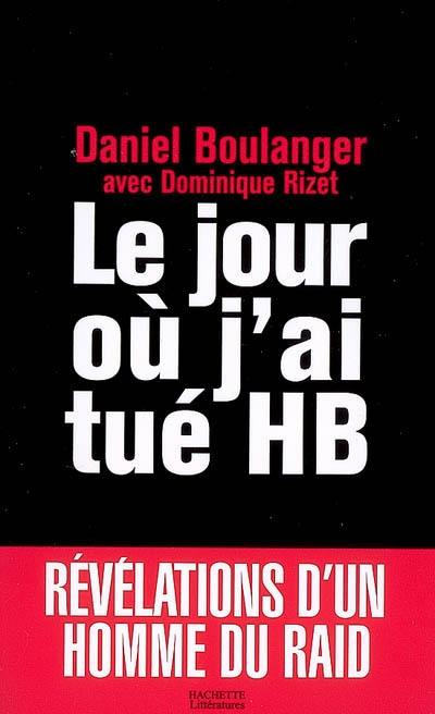 Le jour où j'ai tué HB : révélations d'un homme du RAID