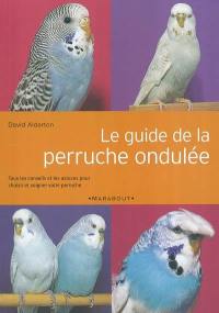 Le guide de la perruche ondulée : tous les conseils et les astuces pour choisir et soigner votre perruche