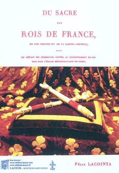 Du sacre des rois de France, de son origine et de la Sainte-Ampoule : suivi du détail des cérémonies usitées au couronnement de nos rois dans l'église métropolitaine de Reims