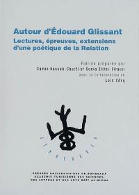 Autour d'Edouard Glissant : lectures, épreuves, extensions d'une poétique de la relation