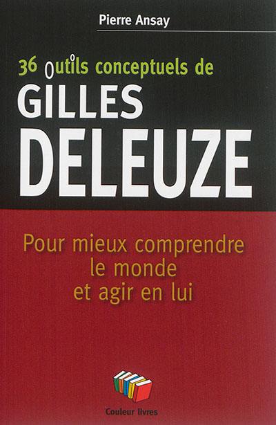 36 outils conceptuels de Gilles Deleuze : pour mieux comprendre le monde et agir en lui