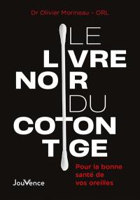 Le livre noir du coton tige : pour la bonne santé de vos oreilles