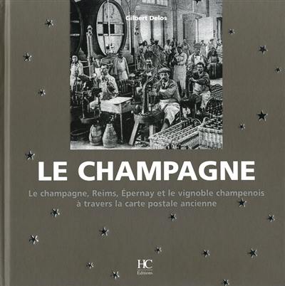 Le champagne : le champagne, Reims, Epernay et le vignoble champenois à travers la carte postale ancienne : collection Olivier Bouze et collections privées