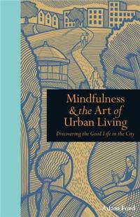 Mindfulness & The Art of Urban Living : Discovering The Good Life in The City