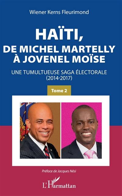 Haïti, de Michel Martelly à Jovenel Moïse : une tumultueuse saga électorale (2014-2017). Vol. 2