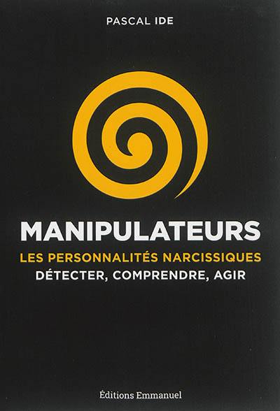 Manipulateurs : les personnalités narcissiques : détecter, comprendre, agir