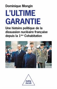 L'ultime garantie : une histoire politique de la dissuasion nucléaire française depuis la 1ère cohabitation