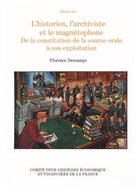 L'historien, l'archiviste et le magnétophone : de la constitution de la source orale à son exploitation