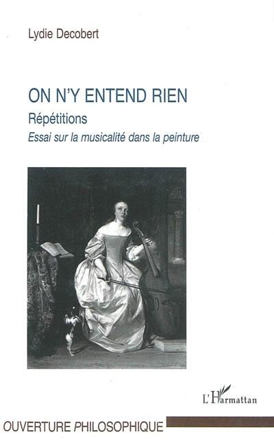 On n'y entend rien : répétitions : essai sur la musicalité dans la peinture