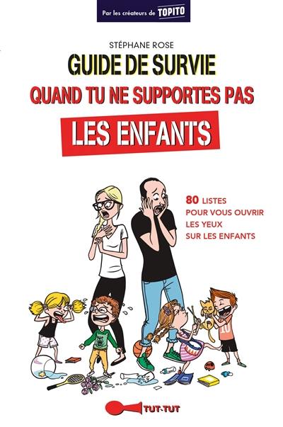 Guide de survie quand tu ne supportes pas les enfants : 80 listes pour vous ouvrir les yeux sur les enfants