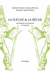 La flèche & la bêche : une histoire recomposée de la Guyane