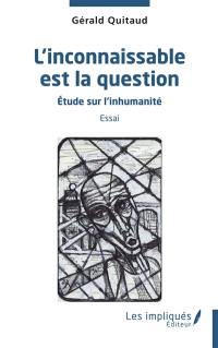 L'inconnaissable est la question : étude sur l'inhumanité : essai