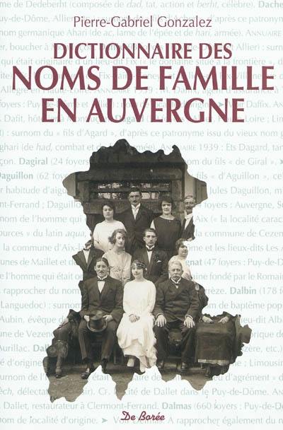 Dictionnaire des noms de famille en Auvergne : et aux confins du massif central : origine, fréquence et localisation des patronymes traditionnels les plus répandus dans l'Allier, le Cantal, la Haute-Loire, le Puy-de-Dôme et les départements voisins