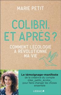 Colibri, et après ? : comment l'écologie a révolutionné ma vie