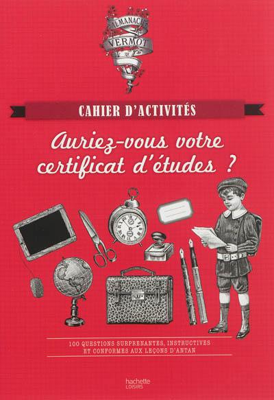 Auriez-vous votre certificat d'études ? : 100 questions surprenantes, instructives et conformes aux leçons d'antan