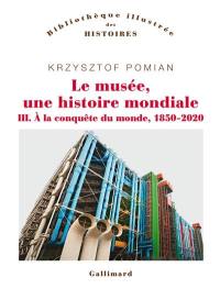 Le musée, une histoire mondiale. Vol. 3. A la conquête du monde, 1850-2020