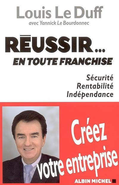 Réussir... en toute franchise : sécurité, rentabilité, indépendance