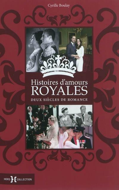 Histoires d'amours royales : deux siècles de romance