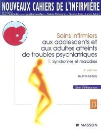 Soins infirmiers aux adolescents et aux adultes atteints de troubles psychiatriques. Vol. 1. Syndromes et maladies