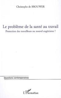 Le problème de la santé au travail : protection des travailleurs ou nouvel eugénisme ?