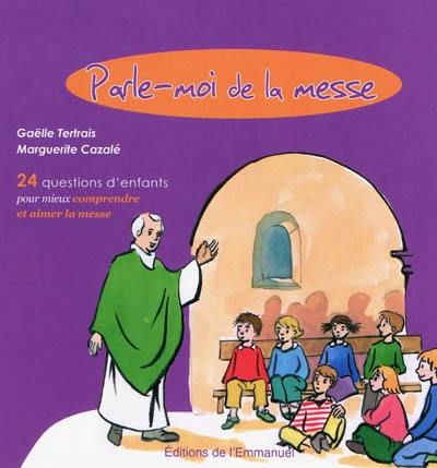 Parle-moi de la messe : 24 questions d'enfants pour mieux comprendre et aimer la messe