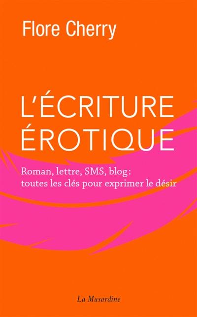 L'écriture érotique : roman, lettre, SMS, blog : toutes les clés pour exprimer le désir