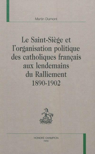 Le Saint-Siège et l'organisation politique des catholiques français aux lendemains du ralliement : 1890-1902