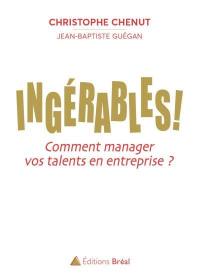 Ingérables ! : comment manager vos talents en entreprise ?