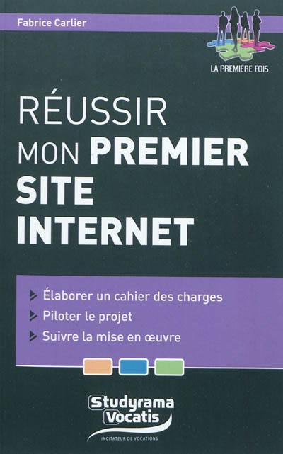 Réussir mon premier site Internet : élaborer un cahier des charges, piloter un projet, suivre la mise en oeuvre