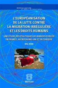 L'européanisation de la lutte contre la migration irrégulière et les droits humains : une étude de politiques de renvois forcés en France, au Royaume-Uni et en Turquie