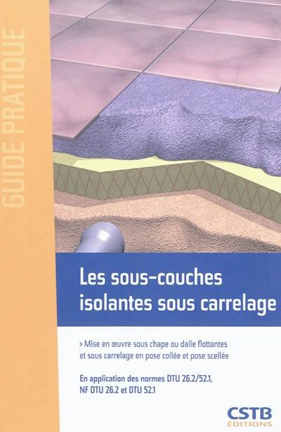 Les sous-couches isolantes sous carrelage : mise en oeuvre sous chape ou dalle flottantes et sous carrelage en pose collée et pose scellée : en application des normes DTU 26.2-52.1, NF DTU 26.2 et NF DTU 52.1